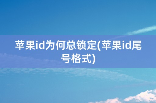 苹果id为何总锁定(苹果id尾号格式)