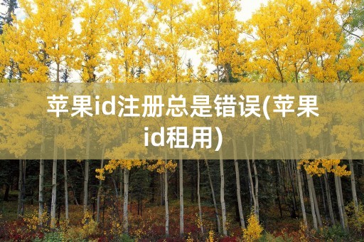 苹果id注册总是错误(苹果id租用)