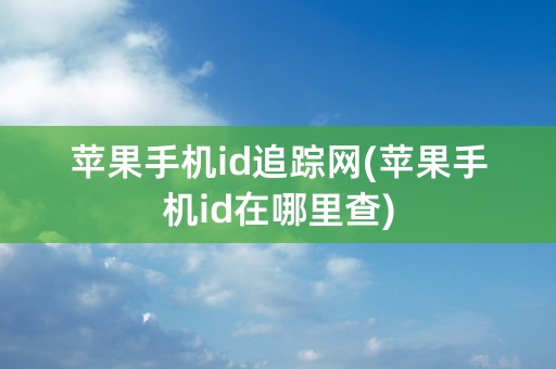 苹果手机id追踪网(苹果手机id在哪里查)