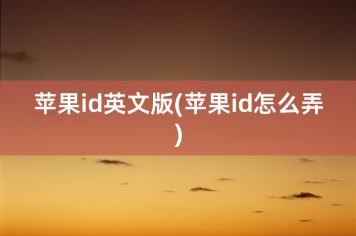 苹果id英文版(苹果id怎么弄)