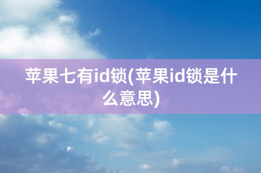 苹果七有id锁(苹果id锁是什么意思)