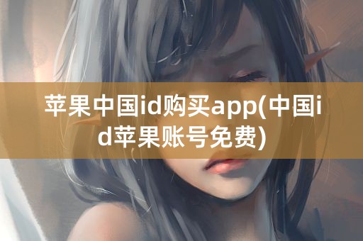 苹果中国id购买app(中国id苹果账号免费)