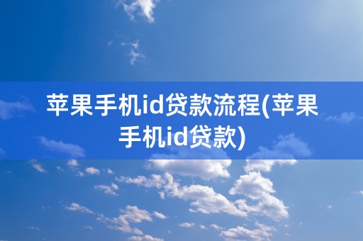 苹果手机id贷款流程(苹果手机id贷款)