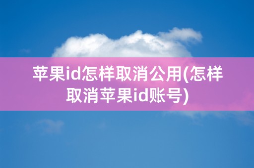 苹果id怎样取消公用(怎样取消苹果id账号)