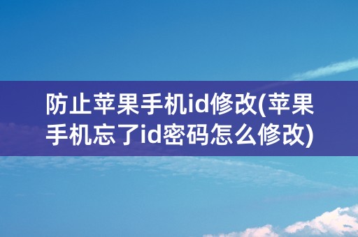 防止苹果手机id修改(苹果手机忘了id密码怎么修改)