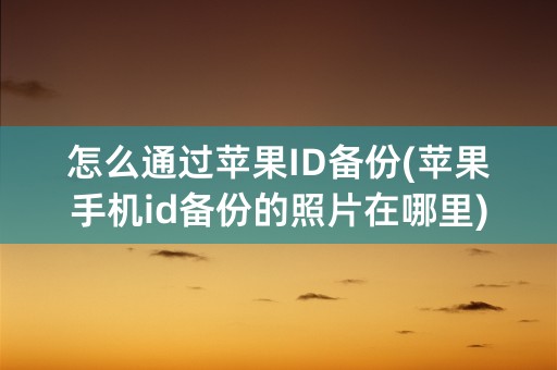 怎么通过苹果ID备份(苹果手机id备份的照片在哪里)