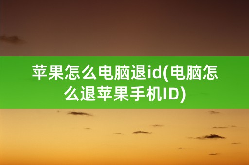 苹果怎么电脑退id(电脑怎么退苹果手机ID)