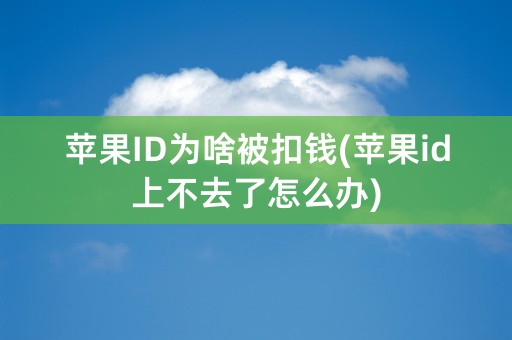 苹果ID为啥被扣钱(苹果id上不去了怎么办)