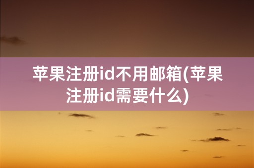 苹果注册id不用邮箱(苹果注册id需要什么)