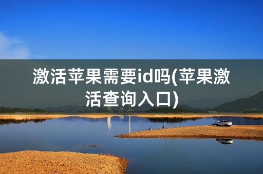 激活苹果需要id吗(苹果激活查询入口)