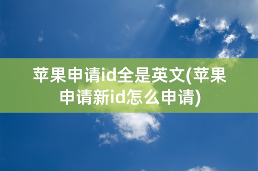 苹果申请id全是英文(苹果申请新id怎么申请)