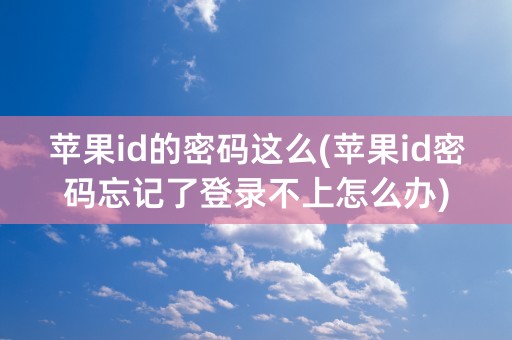 苹果id的密码这么(苹果id密码忘记了登录不上怎么办)