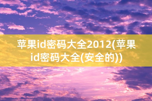 苹果id密码大全2012(苹果id密码大全(安全的))