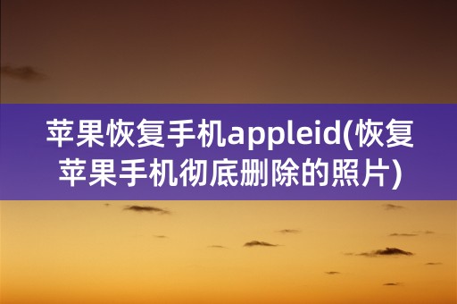 苹果恢复手机appleid(恢复苹果手机彻底删除的照片)