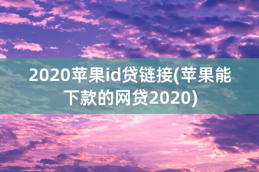 2020苹果id贷链接(苹果能下款的网贷2020)