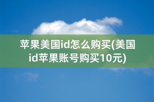 苹果美国id怎么购买(美国id苹果账号购买10元)