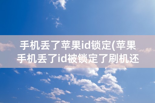 手机丢了苹果id锁定(苹果手机丢了id被锁定了刷机还能用吗)