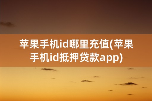 苹果手机id哪里充值(苹果手机id抵押贷款app)