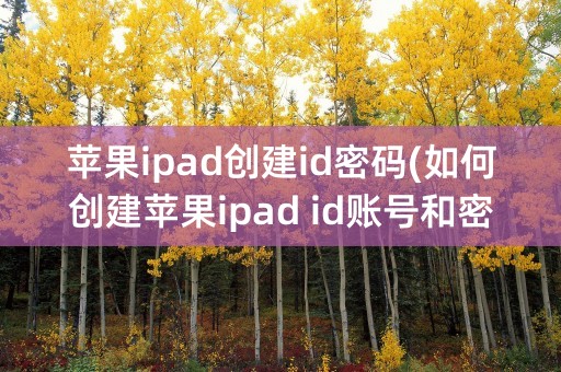 苹果ipad创建id密码(如何创建苹果ipad id账号和密码)