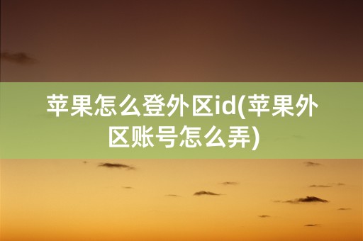 苹果怎么登外区id(苹果外区账号怎么弄)