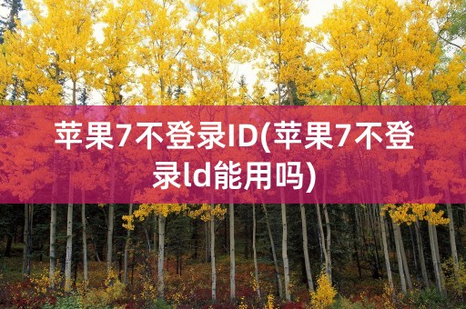 苹果7不登录ID(苹果7不登录ld能用吗)