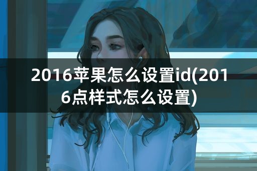 2016苹果怎么设置id(2016点样式怎么设置)