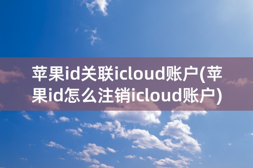 苹果id关联icloud账户(苹果id怎么注销icloud账户)