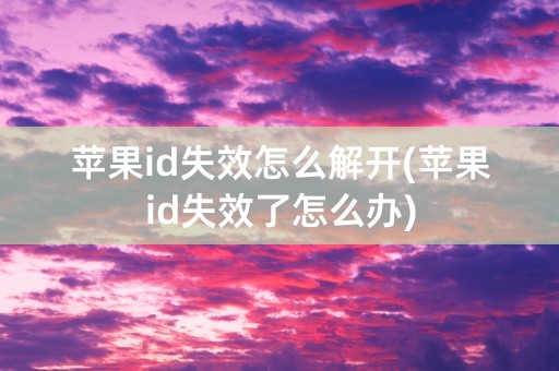 苹果id失效怎么解开(苹果id失效了怎么办)