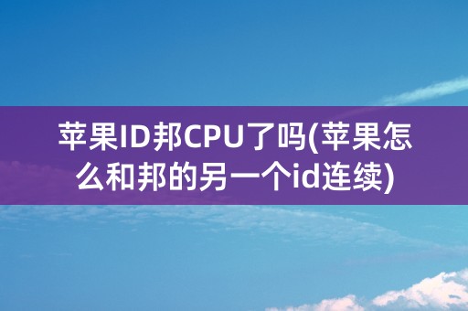 苹果ID邦CPU了吗(苹果怎么和邦的另一个id连续)