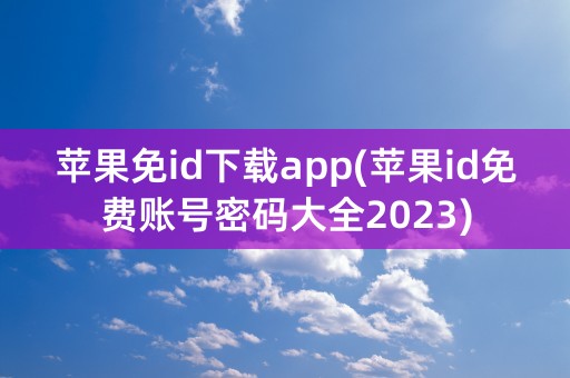 苹果免id下载app(苹果id免费账号密码大全2023)