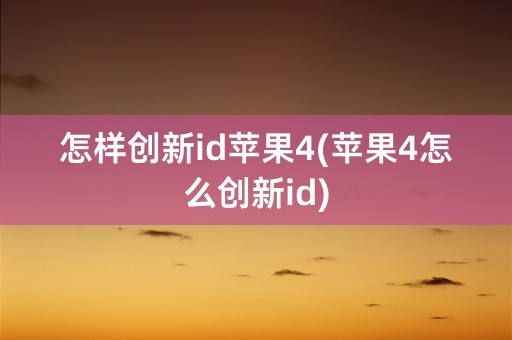 怎样创新id苹果4(苹果4怎么创新id)