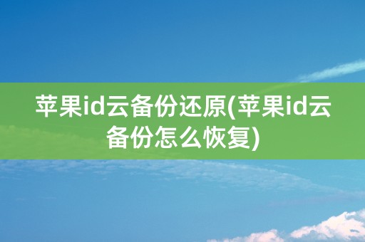 苹果id云备份还原(苹果id云备份怎么恢复)