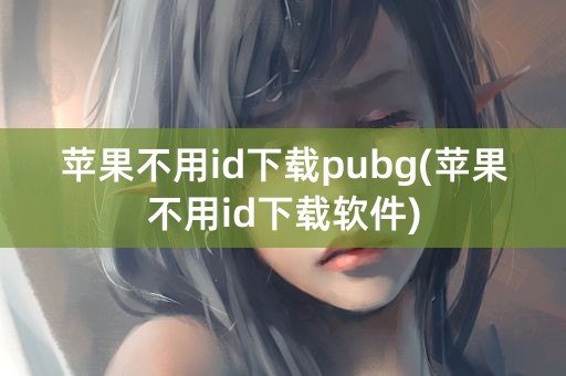 苹果不用id下载pubg(苹果不用id下载软件)