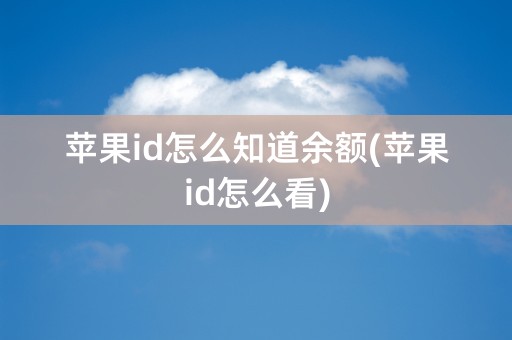 苹果id怎么知道余额(苹果id怎么看)