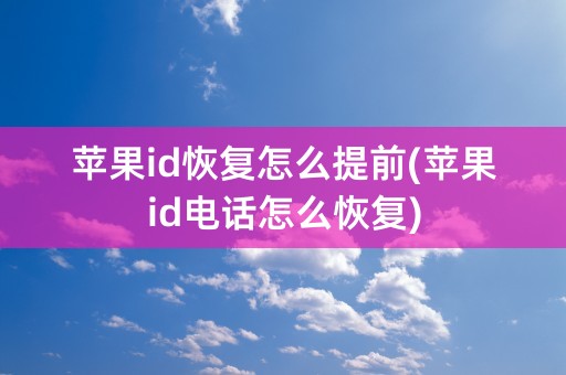 苹果id恢复怎么提前(苹果id电话怎么恢复)