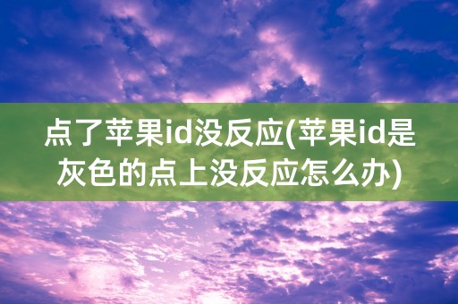 点了苹果id没反应(苹果id是灰色的点上没反应怎么办)