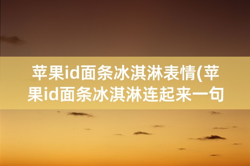 苹果id面条冰淇淋表情(苹果id面条冰淇淋连起来一句话)