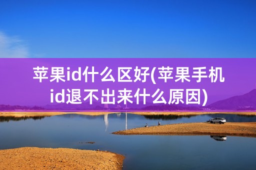 苹果id什么区好(苹果手机id退不出来什么原因)