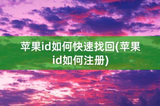 苹果id如何快速找回(苹果id如何注册)