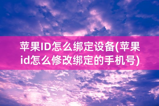 苹果ID怎么绑定设备(苹果id怎么修改绑定的手机号)