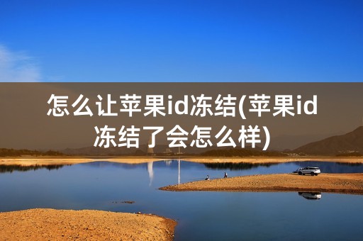 怎么让苹果id冻结(苹果id冻结了会怎么样)