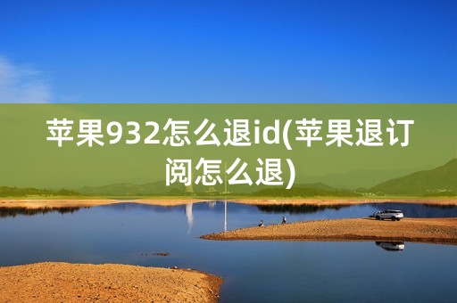 苹果932怎么退id(苹果退订阅怎么退)