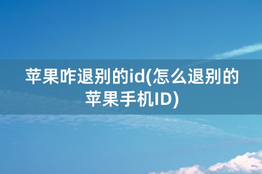 苹果咋退别的id(怎么退别的苹果手机ID)