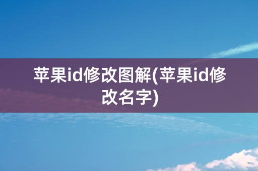 苹果id修改图解(苹果id修改名字)