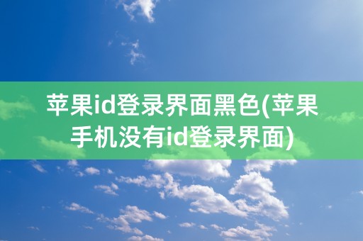 苹果id登录界面黑色(苹果手机没有id登录界面)