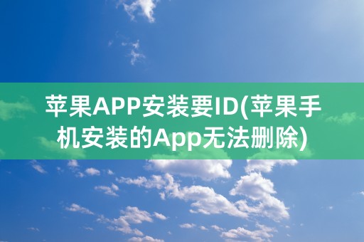 苹果APP安装要ID(苹果手机安装的App无法删除)