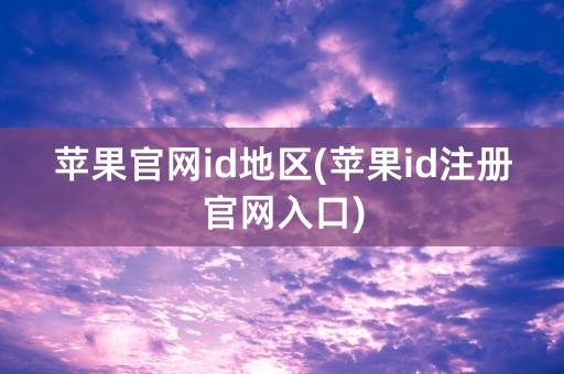 苹果官网id地区(苹果id注册官网入口)