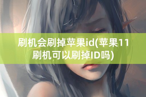 刷机会刷掉苹果id(苹果11刷机可以刷掉ID吗)