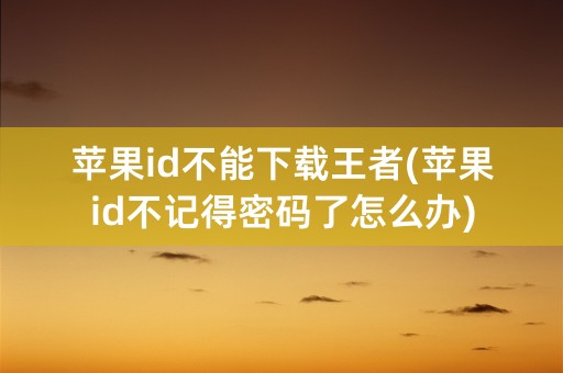 苹果id不能下载王者(苹果id不记得密码了怎么办)