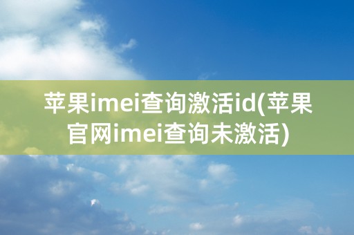 苹果imei查询激活id(苹果官网imei查询未激活)